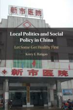 Local Politics and Social Policy in China af Kerry E. (Amherst College Ratigan