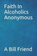 Faith in Alcoholics Anonymous: A Why To The Big Books How af A. Bill Friend