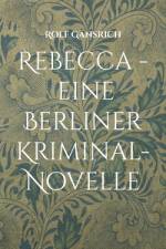 Rebecca - eine Berliner Kriminal-Novelle af Rolf Gänsrich