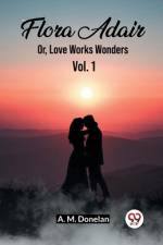 Flora Adair Or, Love Works Wonders Vol. 1 af A M Donelan