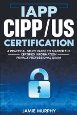 IAPP CIPP/US Certification A Practical Study Guide to Master the Certified Information Privacy Professional Exam af Jamie Murphy