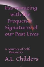 Harmonizing with the Frequency Signatures of our Past Lives af A L Childers
