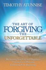 The Art of Forgiving the Unforgettable af Timothy Atunnise