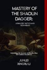 Mastery of the Shaolin Dagger af Junlei Xingru Li