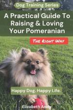 A Practical Guide To Raising And Loving Your Pomeranian The Right Way af Elizabeth Andy