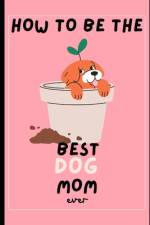 How to be the BEST Dog Mom Ever af Jessica Lane