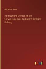 Der Staatliche Einfluss auf die Entwickelung der Eisenbahnen minderer Ordnung af Max Maria Weber