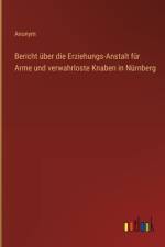 Bericht über die Erziehungs-Anstalt für Arme und verwahrloste Knaben in Nürnberg