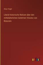 Literär-historische Notizen über den mittelalterlichen Gelehrten Vincenz von Beauvais af Aloys Vogel