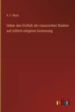 Ueber den Einfluß der classischen Studien auf sittlich-religiöse Gesinnung af K F Most