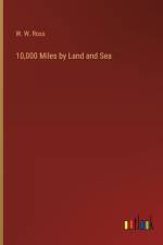 10,000 Miles by Land and Sea af W W Ross
