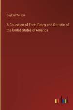 A Collection of Facts Dates and Statistic of the United States of America af Gaylord Watson