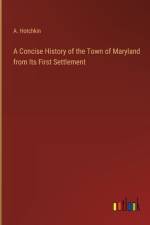 A Concise History of the Town of Maryland from Its First Settlement af A Hotchkin