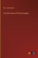 A Dozen Cases of Clinical Surgery af Wm Tod Helmuth