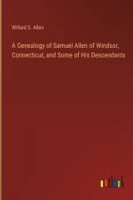 A Genealogy of Samuel Allen of Windsor, Connecticut, and Some of His Descendants af Willard S Allen