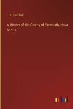 A History of the County of Yarmouth, Nova Scotia af J R Campbell