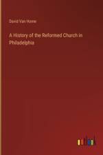 A History of the Reformed Church in Philadelphia af David Van Horne