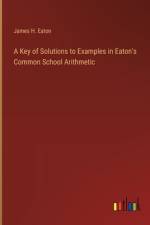 A Key of Solutions to Examples in Eaton's Common School Arithmetic af James H Eaton
