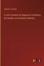 A Latin Grammar for Beginners Combining the Analytic and Synthetic Methods af Samuel Z Ammen