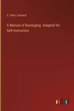 A Manual of Bandaging. Adapted for Self-Instruction af C Henri Leonard