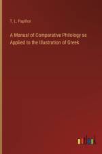 A Manual of Comparative Philology as Applied to the Illustration of Greek af T L Papillon