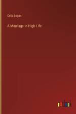 A Marriage in High Life af Celia Logan