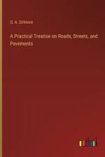 A Practical Treatise on Roads, Streets, and Pavements af Q A Gillmore