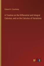 A Treatise on the Differential and Integral Calculus, and on the Calculus of Variations af Edward H Courtenay