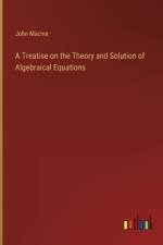 A Treatise on the Theory and Solution of Algebraical Equations af John Macnie