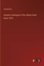 Autumn Catalogue of the Albany Seed Store 1876
