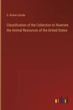 Classification of the Collection to Illustrate the Animal Resources of the United States af G Brown Goode