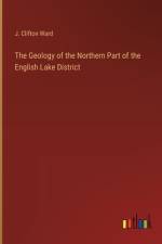 The Geology of the Northern Part of the English Lake District af J Clifton Ward