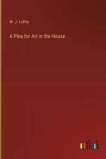 A Plea for Art in the House af W J Loftie