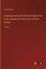 Catalogue d'une jolie réunion d'objets d'art et de curiosité des XVIe, XVIIe & XVIIIe siècles