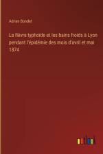 La fièvre typhoïde et les bains froids à Lyon pendant l'épidémie des mois d'avril et mai 1874 af Adrien Bondet