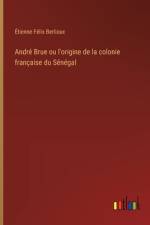 André Brue ou l'origine de la colonie française du Sénégal af Ãtienne FÃ©lix Berlioux