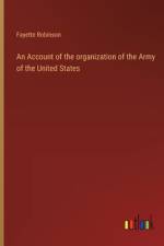 An Account of the organization of the Army of the United States af Fayette Robinson