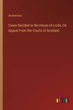 Cases Decided in the House of Lords, On Appeal From the Courts of Scotland