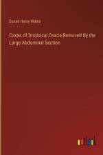 Cases of Dropsical Ovaria Removed By the Large Abdominal Section af Daniel Henry Walne
