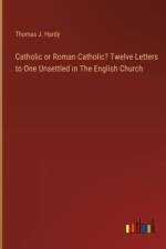 Catholic or Roman Catholic? Twelve Letters to One Unsettled in The English Church af Thomas John Hardy