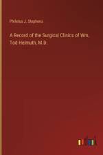 A Record of the Surgical Clinics of Wm. Tod Helmuth, M.D. af Philetus J Stephens