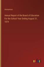 Annual Report of the Board of Education For the School Year Ending August 31, 1874