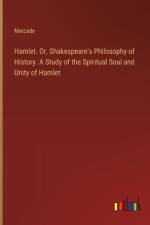 Hamlet. Or, Shakespeare's Philosophy of History. A Study of the Spiritual Soul and Unity of Hamlet