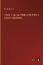 History of Eufaula, Alabama, the Bluff City of the Chattahoochee af J A B Besson