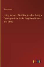Living Authors of the New York Bar. Being a Catalogue of the Books They Have Written and Edited