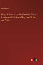 Living Authors of the New York Bar. Being a Catalogue of the Books They Have Written and Edited