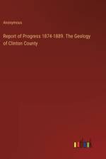 Report of Progress 1874-1889. The Geology of Clinton County