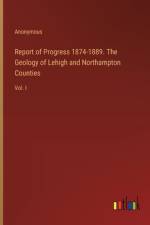 Report of Progress 1874-1889. The Geology of Lehigh and Northampton Counties