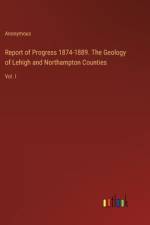 Report of Progress 1874-1889. The Geology of Lehigh and Northampton Counties