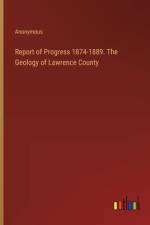 Report of Progress 1874-1889. The Geology of Lawrence County